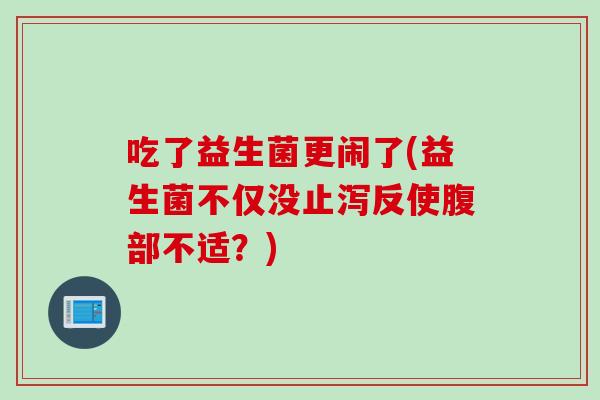 吃了益生菌更闹了(益生菌不仅没止泻反使腹部不适？)