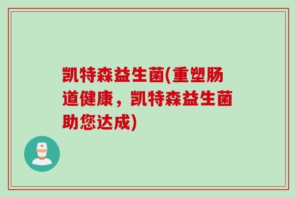 凯特森益生菌(重塑肠道健康,凯特森益生菌助您达成) 凯特森益生菌(重塑肠道健康,凯特森益生菌助您达成)