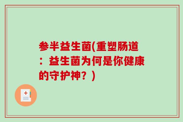 参半益生菌(重塑肠道：益生菌为何是你健康的守护神？)