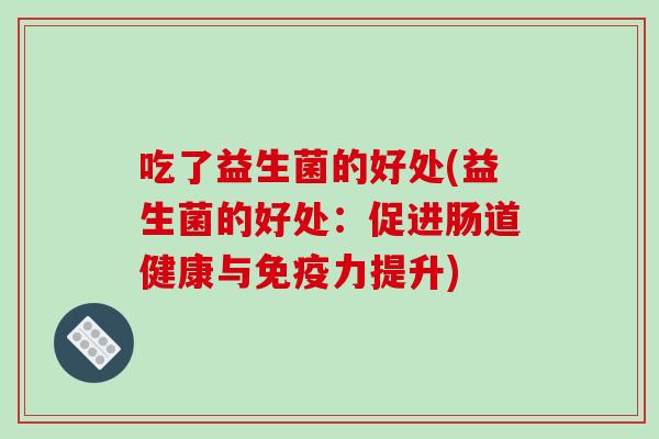 吃了益生菌的好处(益生菌的好处：促进肠道健康与免疫力提升)