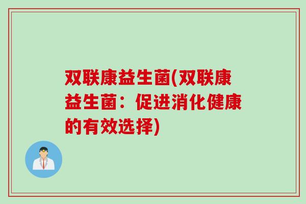 双联康益生菌(双联康益生菌:促进消化健康的有效选择) 双联康益生菌(双联康益生菌:促进消化健康的有效选择)