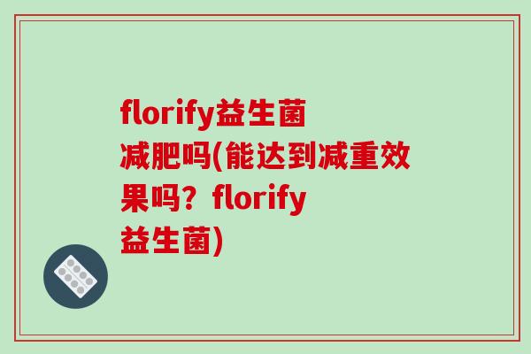 florify益生菌吗(能达到减重效果吗？florify益生菌)