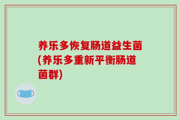 养乐多恢复肠道益生菌(养乐多重新平衡肠道菌群) 养乐多恢复肠道益生菌(养乐多重新平衡肠道菌群)