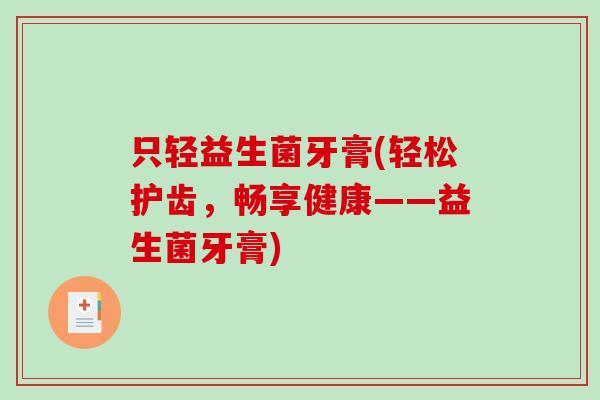 只轻益生菌牙膏(轻松护齿，畅享健康——益生菌牙膏)