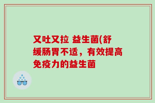 又吐又拉 益生菌(舒缓肠胃不适，有效提高力的益生菌