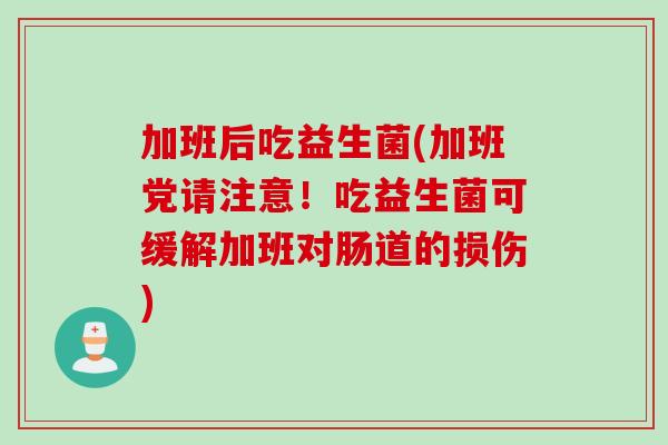 加班后吃益生菌(加班党请注意！吃益生菌可缓解加班对肠道的损伤)