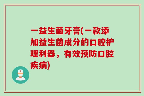 一益生菌牙膏(一款添加益生菌成分的口腔护理利器，有效口腔)