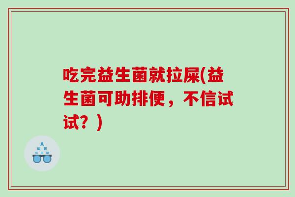 吃完益生菌就拉屎(益生菌可助排便，不信试试？)
