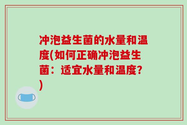 冲泡益生菌的水量和温度(如何正确冲泡益生菌：适宜水量和温度？)