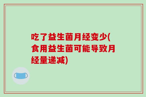 吃了益生菌变少(食用益生菌可能导致量递减)