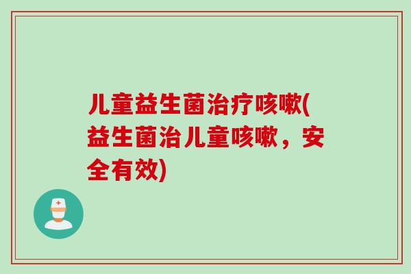 儿童益生菌(益生菌儿童，安全有效)