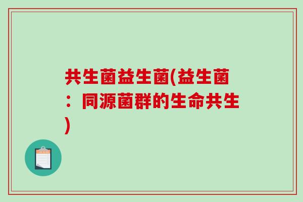 共生菌益生菌(益生菌：同源菌群的生命共生)