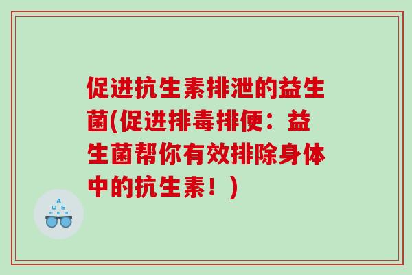 促进抗生素排泄的益生菌(促进排便：益生菌帮你有效排除身体中的抗生素！)