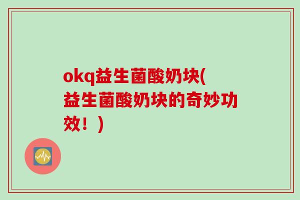 okq益生菌酸奶块(益生菌酸奶块的奇妙功效！)