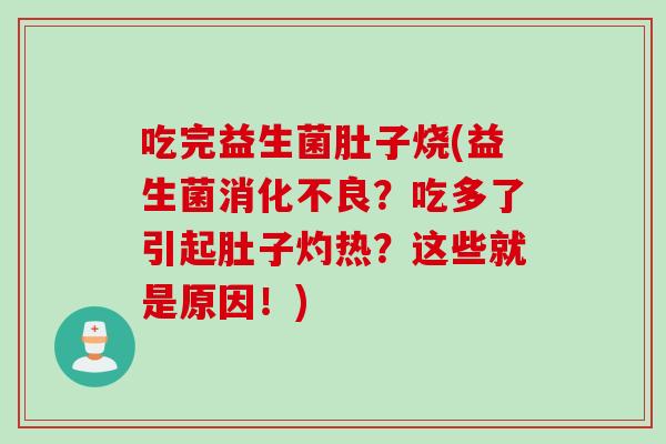 吃完益生菌肚子烧(益生菌?吃多了引起肚子灼热?这些就是原因!) 吃完益生菌肚子烧(益生菌?吃多了引起肚子灼热?这些就是原因!)
