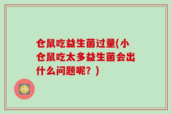 仓鼠吃益生菌过量(小仓鼠吃太多益生菌会出什么问题呢？)
