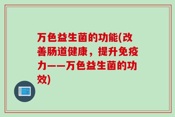 万色益生菌的功能(改善肠道健康，提升免疫力——万色益生菌的功效)