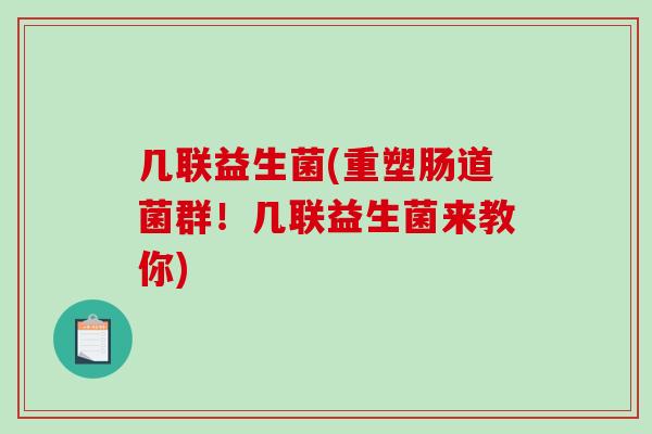几联益生菌(重塑肠道菌群！几联益生菌来教你)