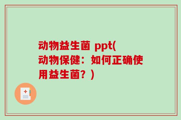 动物益生菌 ppt(动物保健：如何正确使用益生菌？)