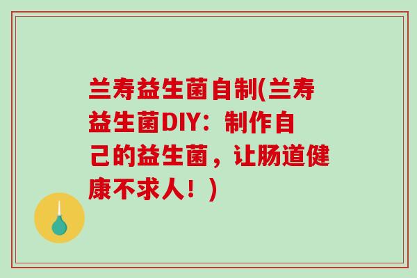 兰寿益生菌自制(兰寿益生菌DIY：制作自己的益生菌，让肠道健康不求人！)