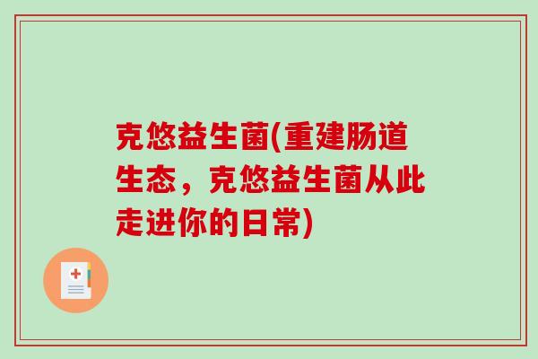 克悠益生菌(重建肠道生态，克悠益生菌从此走进你的日常)