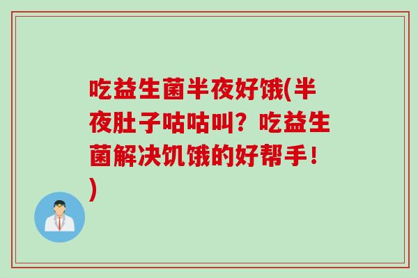 吃益生菌半夜好饿(半夜肚子咕咕叫?吃益生菌解决饥饿的好帮手!) 吃益生菌半夜好饿(半夜肚子咕咕叫?吃益生菌解决饥饿的好帮手!)