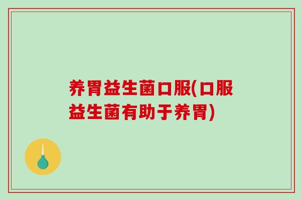 养胃益生菌口服(口服益生菌有助于养胃)