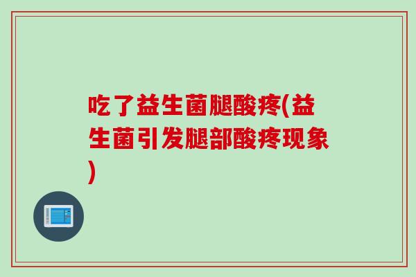 吃了益生菌腿酸疼(益生菌引发腿部酸疼现象)