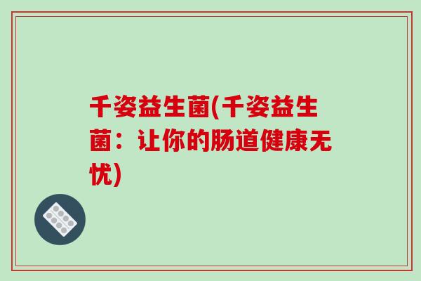 千姿益生菌(千姿益生菌：让你的肠道健康无忧)