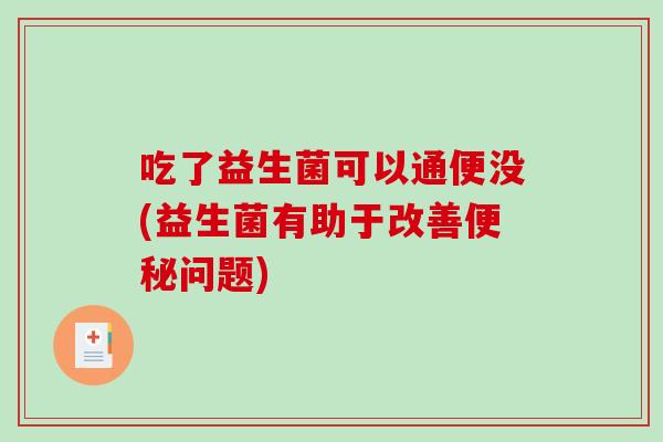 吃了益生菌可以通便没(益生菌有助于改善问题)