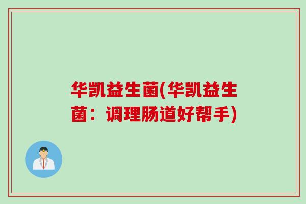 华凯益生菌(华凯益生菌：调理肠道好帮手)