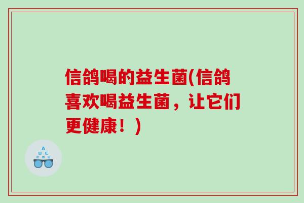 信鸽喝的益生菌(信鸽喜欢喝益生菌，让它们更健康！)