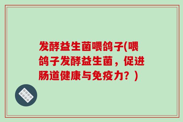 发酵益生菌喂鸽子(喂鸽子发酵益生菌，促进肠道健康与力？)