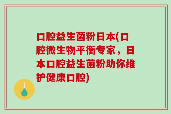 口腔益生菌粉日本(口腔微生物平衡专家，日本口腔益生菌粉助你维护健康口腔)