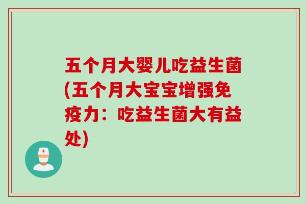 五个月大婴儿吃益生菌(五个月大宝宝增强力：吃益生菌大有益处)