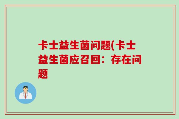 卡士益生菌问题(卡士益生菌应召回：存在问题
