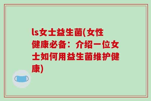 ls女士益生菌(女性健康必备:介绍一位女士如何用益生菌维护健康) ls女士益生菌(女性健康必备:介绍一位女士如何用益生菌维护健康)