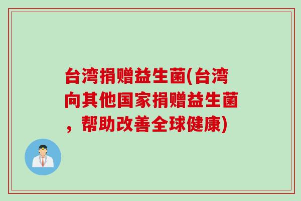 台湾捐赠益生菌(台湾向其他国家捐赠益生菌，帮助改善全球健康)