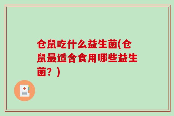 仓鼠吃什么益生菌(仓鼠适合食用哪些益生菌？)