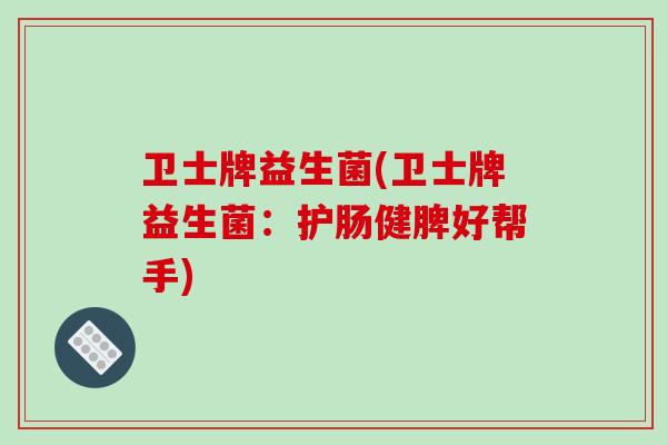 卫士牌益生菌(卫士牌益生菌：护肠健脾好帮手)