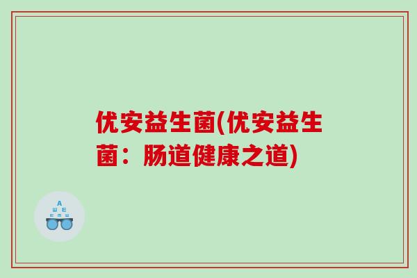 优安益生菌(优安益生菌：肠道健康之道)