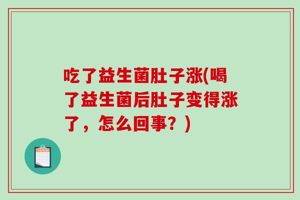 吃了益生菌肚子涨(喝了益生菌后肚子变得涨了，怎么回事？)
