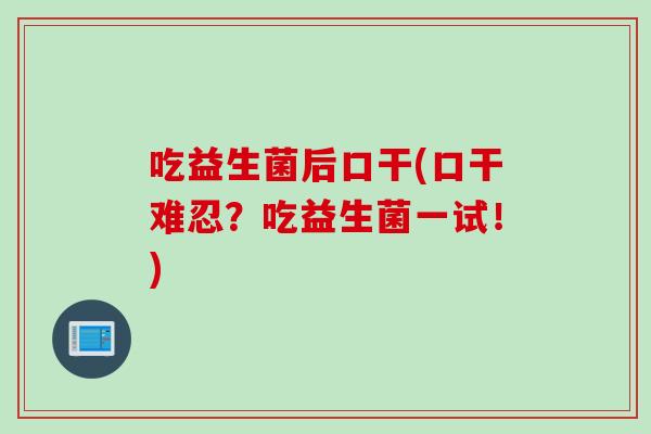 吃益生菌后口干(口干难忍？吃益生菌一试！)