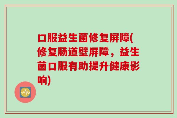 口服益生菌修复屏障(修复肠道壁屏障，益生菌口服有助提升健康影响)
