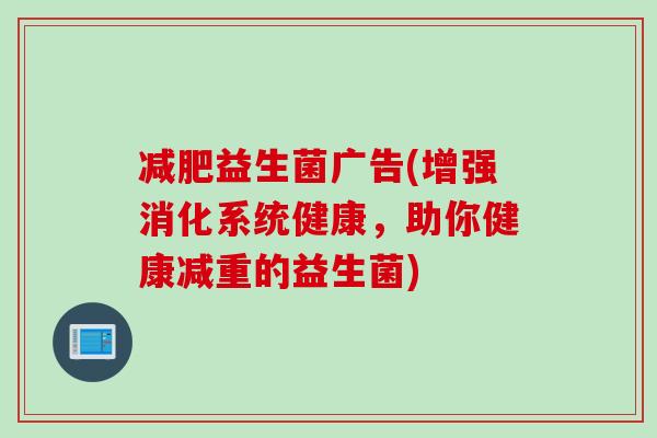 减肥益生菌广告(增强消化系统健康，助你健康减重的益生菌)