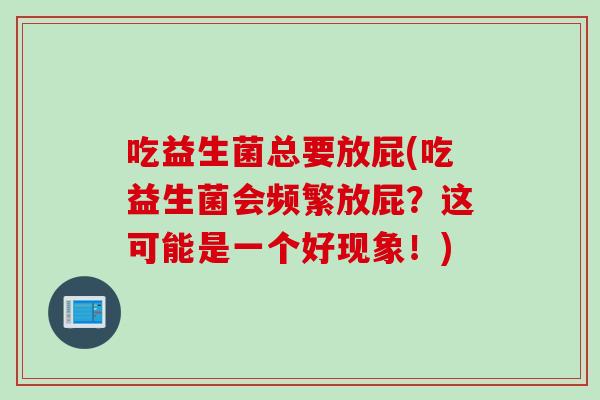 吃益生菌总要放屁(吃益生菌会频繁放屁？这可能是一个好现象！)