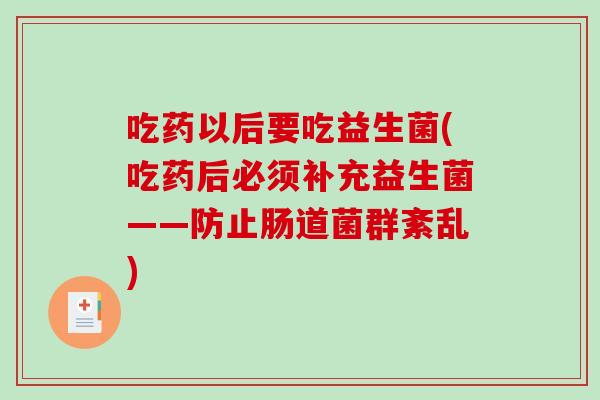 吃药以后要吃益生菌(吃药后必须补充益生菌——防止肠道菌群紊乱)