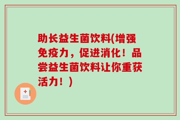 助长益生菌饮料(增强免疫力，促进消化！品尝益生菌饮料让你重获活力！)
