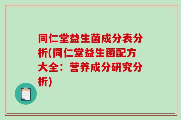 同仁堂益生菌成分表分析(同仁堂益生菌配方大全：营养成分研究分析)