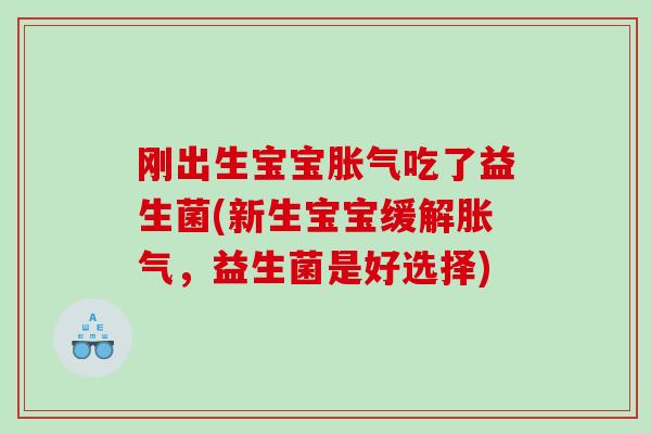 刚出生宝宝胀气吃了益生菌(新生宝宝缓解胀气，益生菌是好选择)